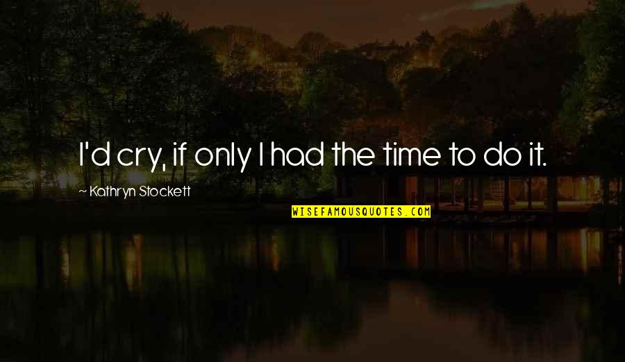 Kathryn Stockett Quotes By Kathryn Stockett: I'd cry, if only I had the time