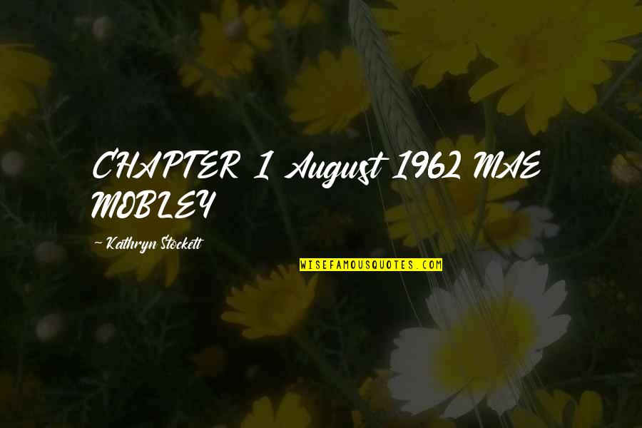 Kathryn Stockett Quotes By Kathryn Stockett: CHAPTER 1 August 1962 MAE MOBLEY