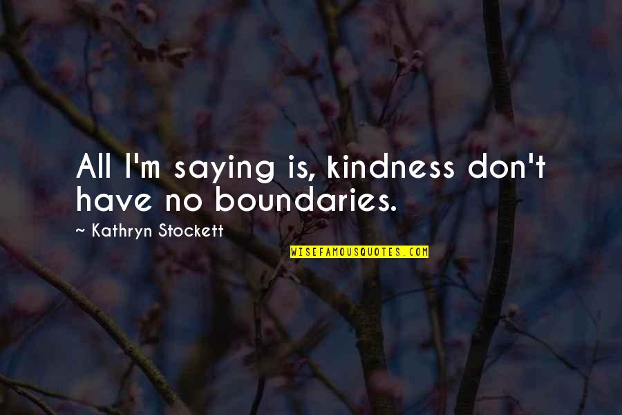Kathryn Stockett Quotes By Kathryn Stockett: All I'm saying is, kindness don't have no
