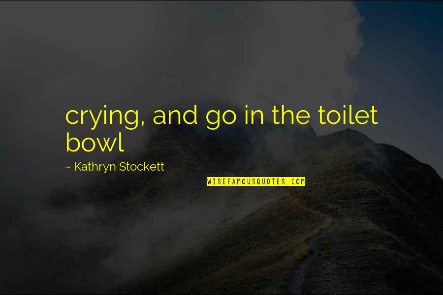 Kathryn Stockett Quotes By Kathryn Stockett: crying, and go in the toilet bowl