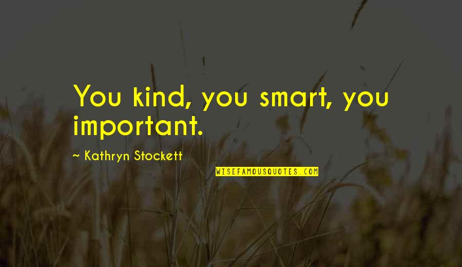 Kathryn Stockett Quotes By Kathryn Stockett: You kind, you smart, you important.