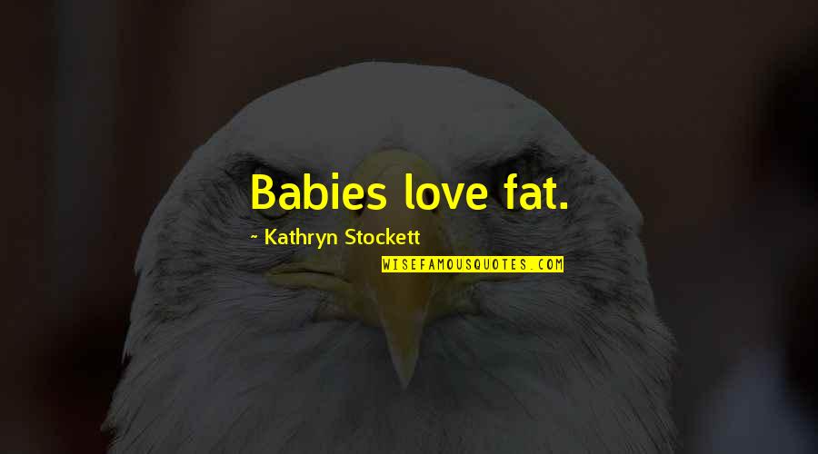 Kathryn Stockett Quotes By Kathryn Stockett: Babies love fat.