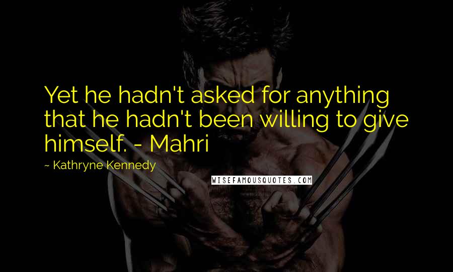 Kathryne Kennedy quotes: Yet he hadn't asked for anything that he hadn't been willing to give himself. - Mahri