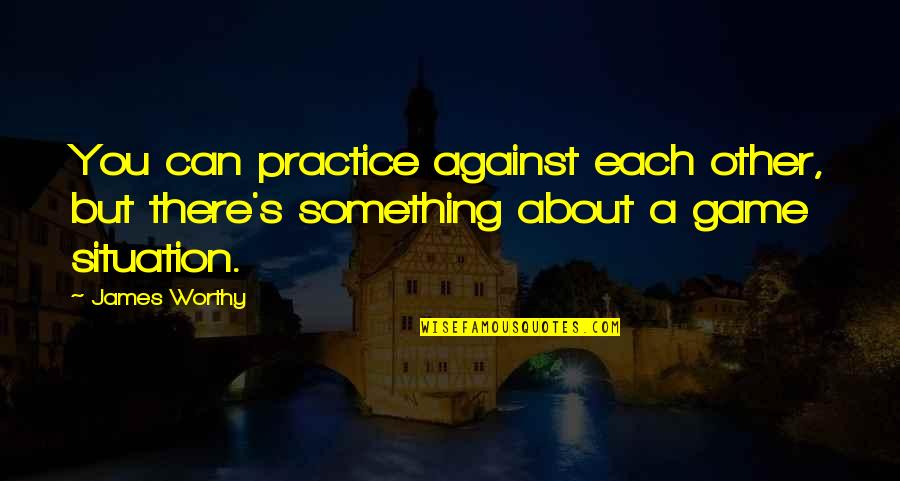 Kathuria Chitralekha Quotes By James Worthy: You can practice against each other, but there's