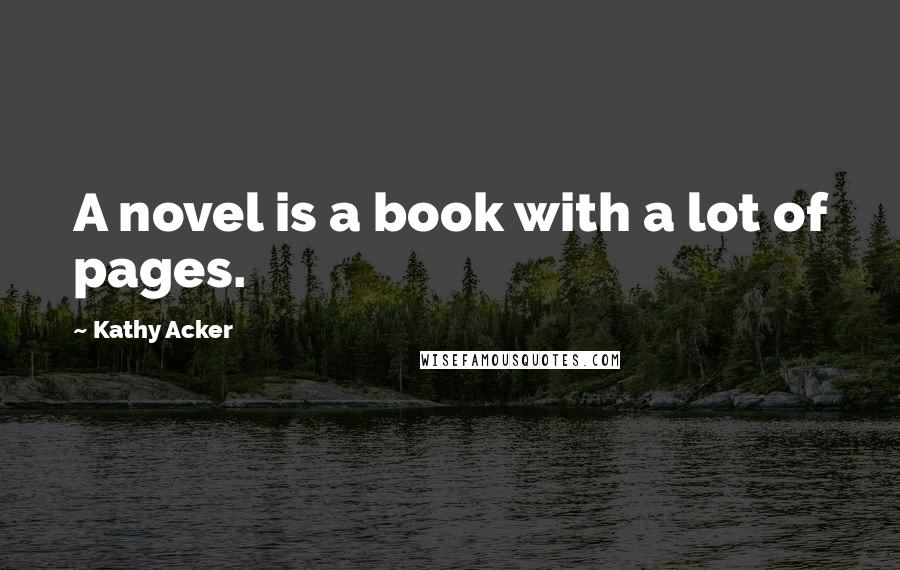 Kathy Acker quotes: A novel is a book with a lot of pages.