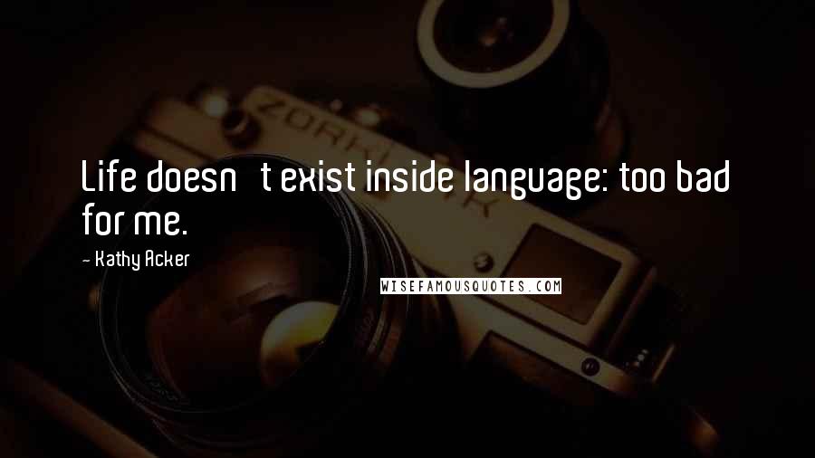 Kathy Acker quotes: Life doesn't exist inside language: too bad for me.