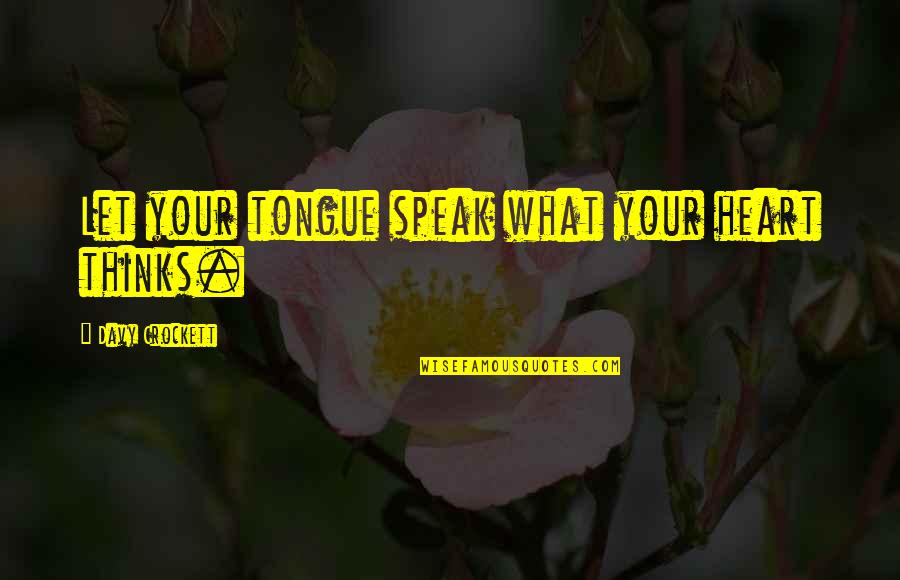 Kathy Bates Misery Quotes By Davy Crockett: Let your tongue speak what your heart thinks. Kathy Bates Misery Quotes By Davy Crockett: Let your tongue speak what your heart thinks.