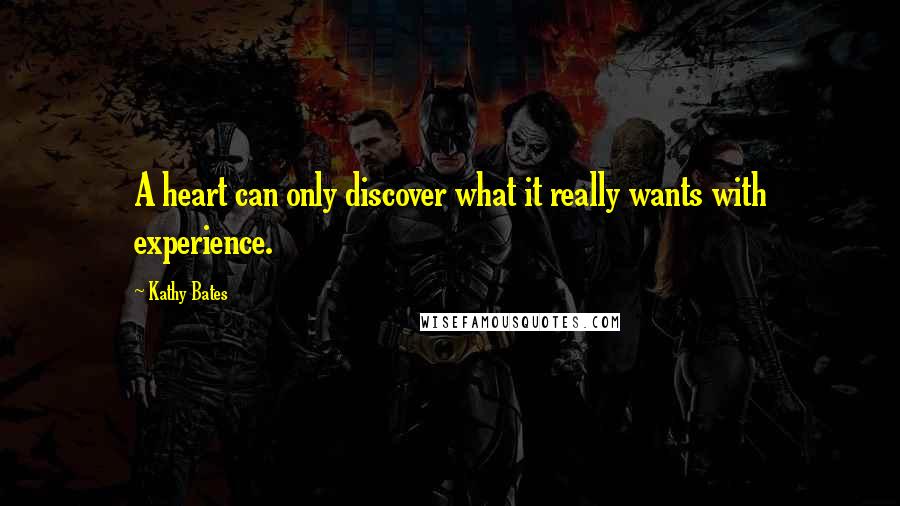 Kathy Bates quotes: A heart can only discover what it really wants with experience.