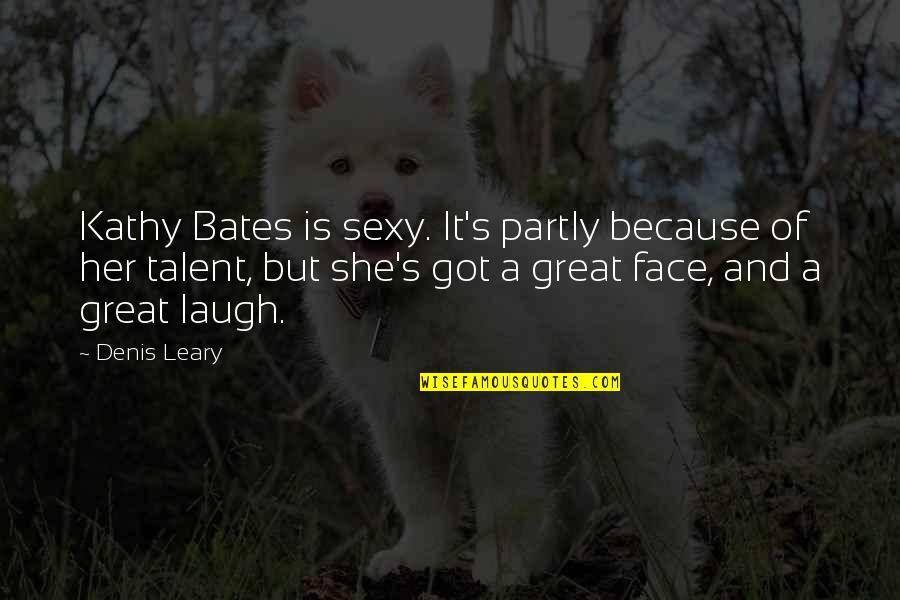 Kathy Bates Quotes By Denis Leary: Kathy Bates is sexy. It's partly because of Kathy Bates Quotes By Denis Leary: Kathy Bates is sexy. It's partly because of