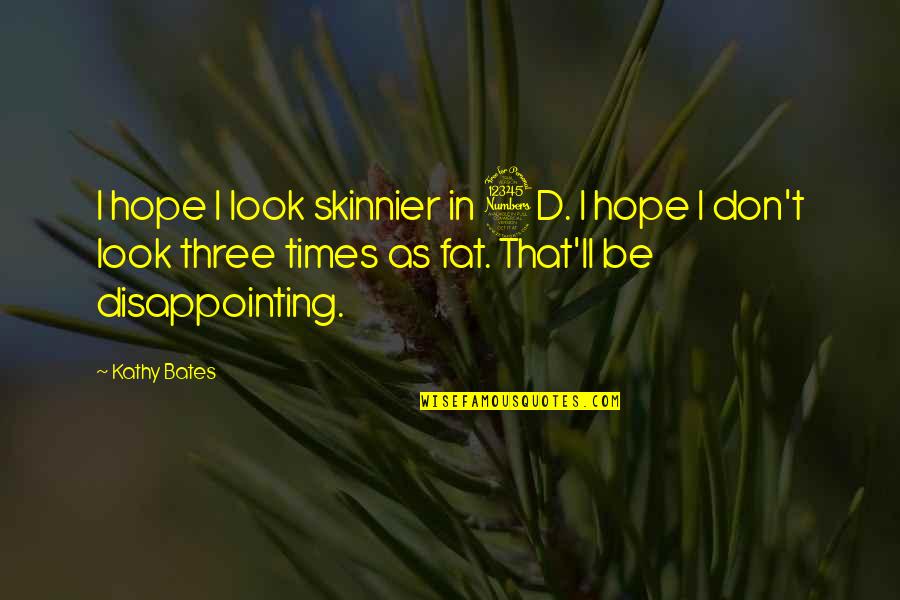 Kathy Bates Quotes By Kathy Bates: I hope I look skinnier in 3D. I Kathy Bates Quotes By Kathy Bates: I hope I look skinnier in 3D. I