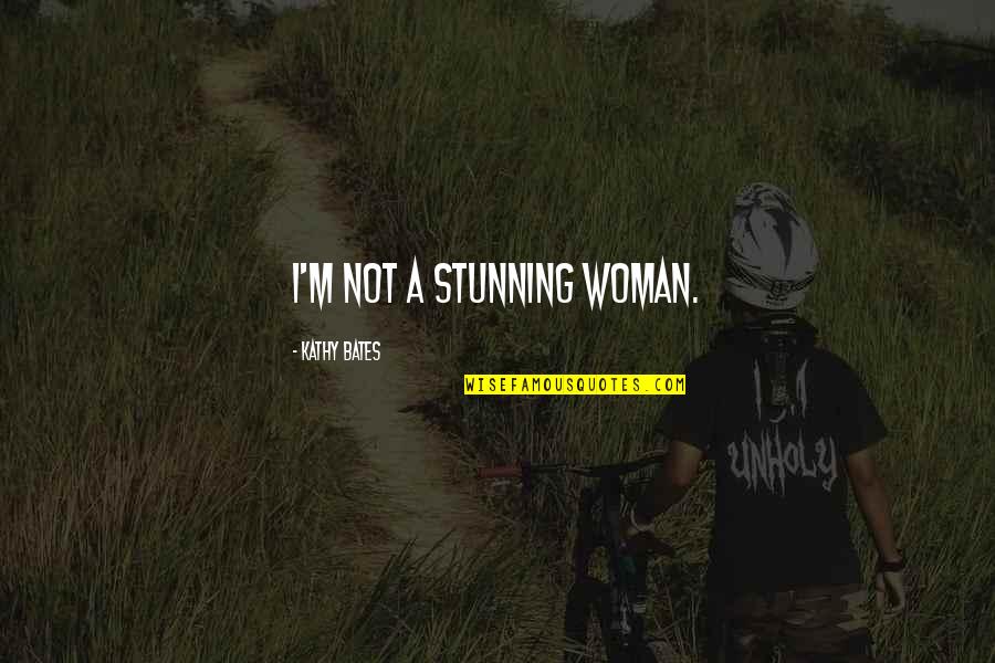 Kathy Bates Quotes By Kathy Bates: I'm not a stunning woman. Kathy Bates Quotes By Kathy Bates: I'm not a stunning woman.