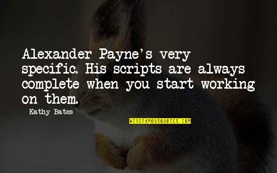 Kathy Bates Quotes By Kathy Bates: Alexander Payne's very specific. His scripts are always Kathy Bates Quotes By Kathy Bates: Alexander Payne's very specific. His scripts are always