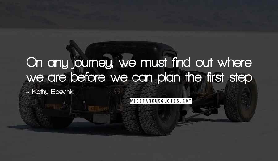 Kathy Boevink quotes: On any journey, we must find out where we are before we can plan the first step.