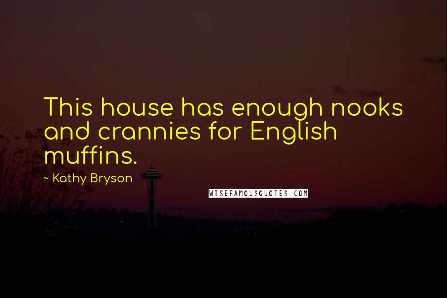 Kathy Bryson quotes: This house has enough nooks and crannies for English muffins.