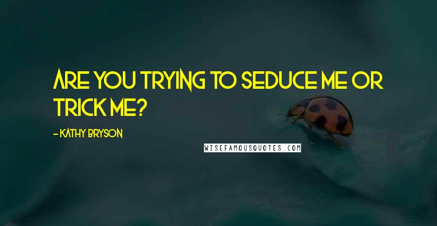 Kathy Bryson quotes: Are you trying to seduce me or trick me?
