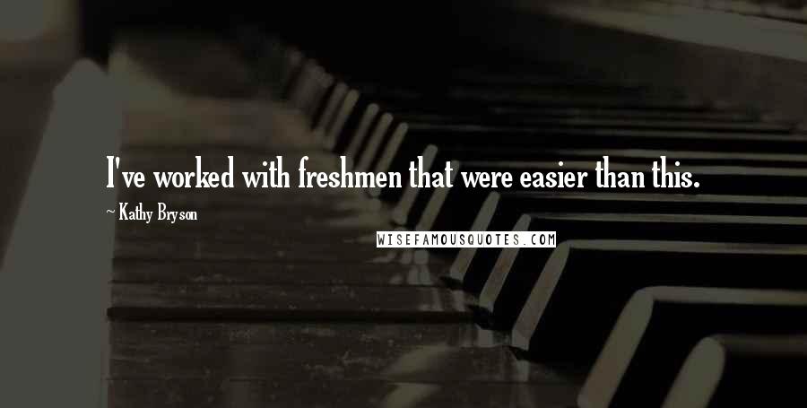 Kathy Bryson quotes: I've worked with freshmen that were easier than this.