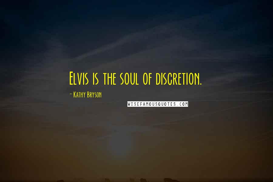 Kathy Bryson quotes: Elvis is the soul of discretion.