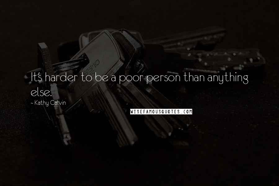 Kathy Calvin quotes: It's harder to be a poor person than anything else.
