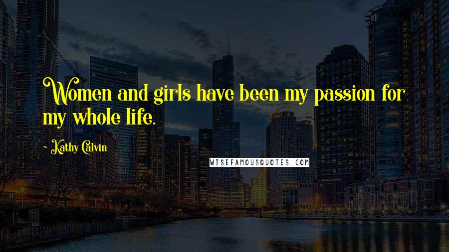 Kathy Calvin quotes: Women and girls have been my passion for my whole life.