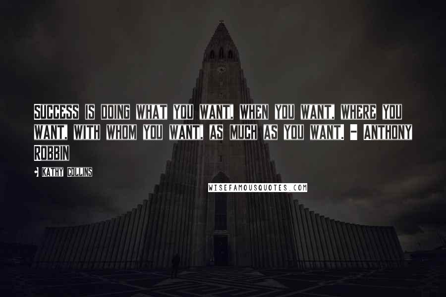 Kathy Collins quotes: Success is doing what you want, when you want, where you want, with whom you want, as much as you want. - Anthony Robbin