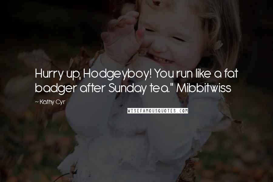 Kathy Cyr quotes: Hurry up, Hodgeyboy! You run like a fat badger after Sunday tea." Mibbitwiss