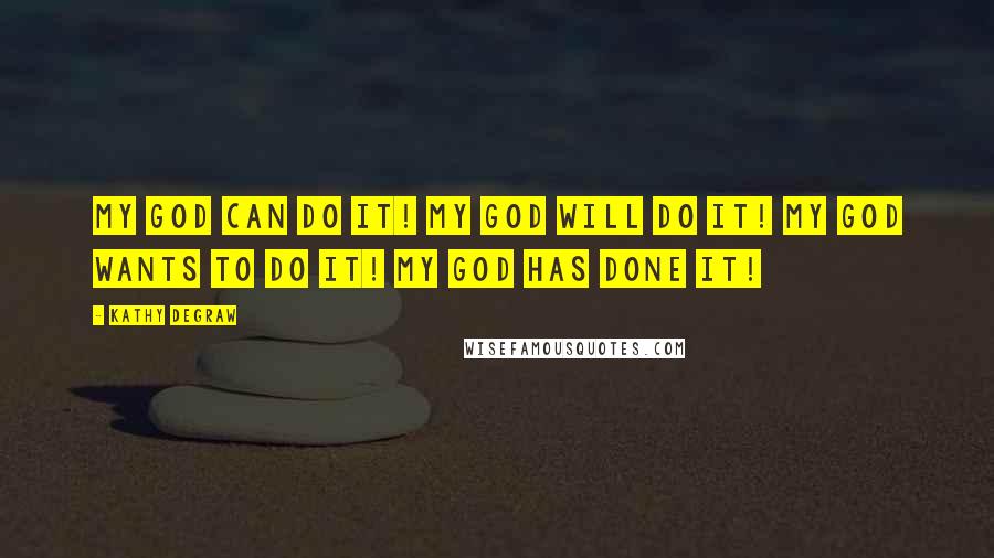 Kathy Degraw quotes: My God can do it! My God will do it! My God wants to do it! My God has done it!