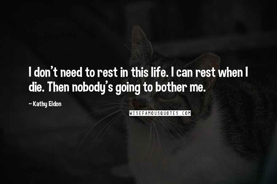 Kathy Eldon quotes: I don't need to rest in this life. I can rest when I die. Then nobody's going to bother me.