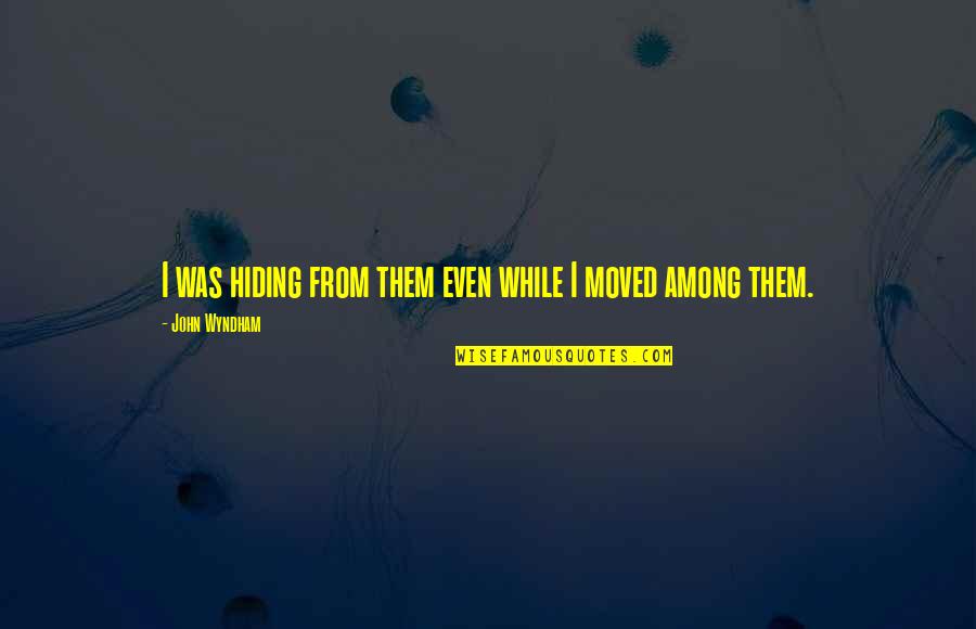 Kathy Eldon Quotes By John Wyndham: I was hiding from them even while I Kathy Eldon Quotes By John Wyndham: I was hiding from them even while I