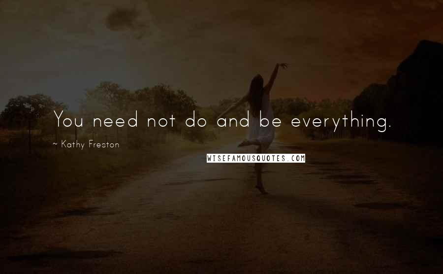 Kathy Freston quotes: You need not do and be everything.