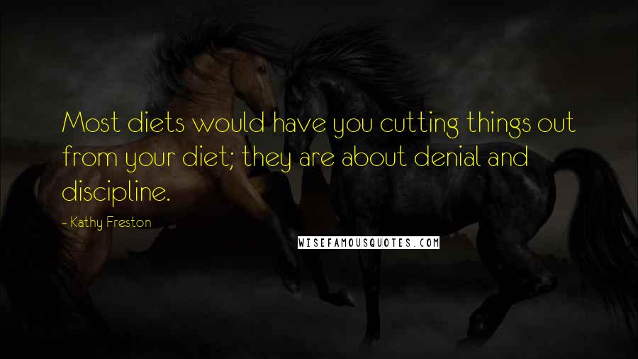 Kathy Freston quotes: Most diets would have you cutting things out from your diet; they are about denial and discipline.