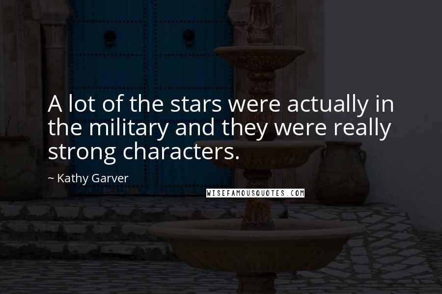 Kathy Garver quotes: A lot of the stars were actually in the military and they were really strong characters.