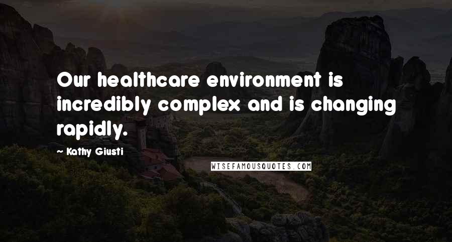 Kathy Giusti quotes: Our healthcare environment is incredibly complex and is changing rapidly.