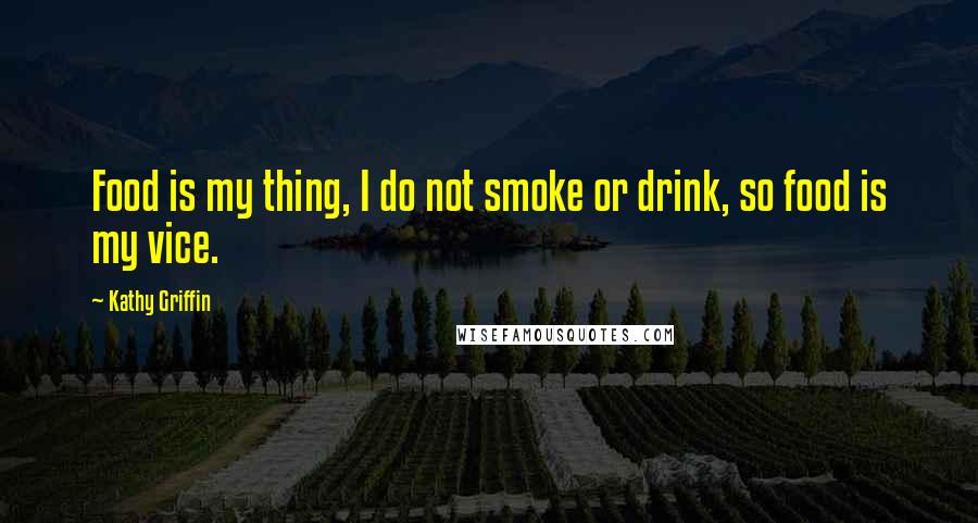 Kathy Griffin quotes: Food is my thing, I do not smoke or drink, so food is my vice.