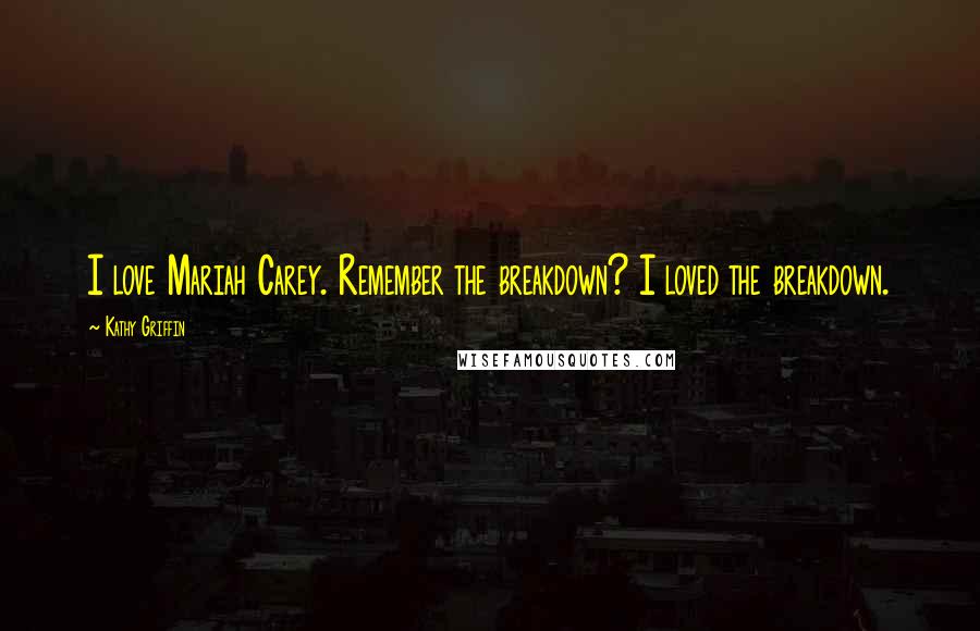 Kathy Griffin quotes: I love Mariah Carey. Remember the breakdown? I loved the breakdown.
