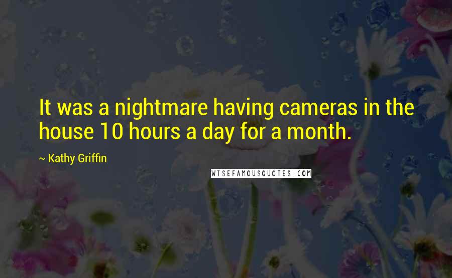 Kathy Griffin quotes: It was a nightmare having cameras in the house 10 hours a day for a month.