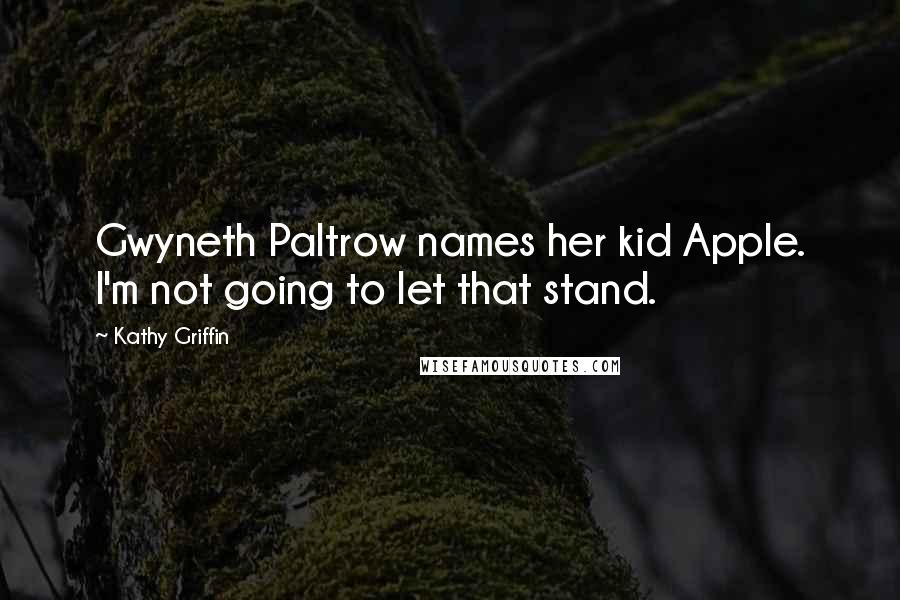 Kathy Griffin quotes: Gwyneth Paltrow names her kid Apple. I'm not going to let that stand.