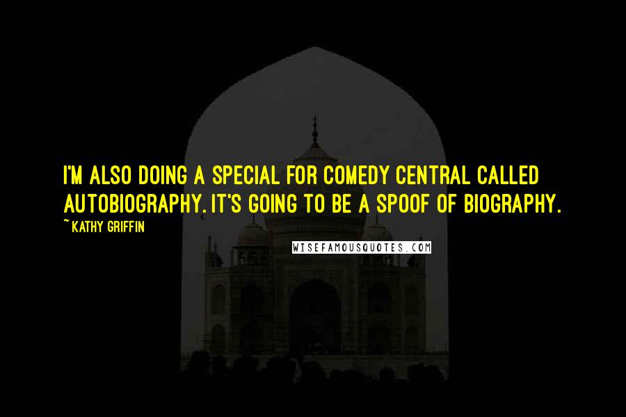 Kathy Griffin quotes: I'm also doing a special for Comedy Central called Autobiography. It's going to be a spoof of Biography. Kathy Griffin quotes: I'm also doing a special for Comedy Central called Autobiography. It's going to be a spoof of Biography.