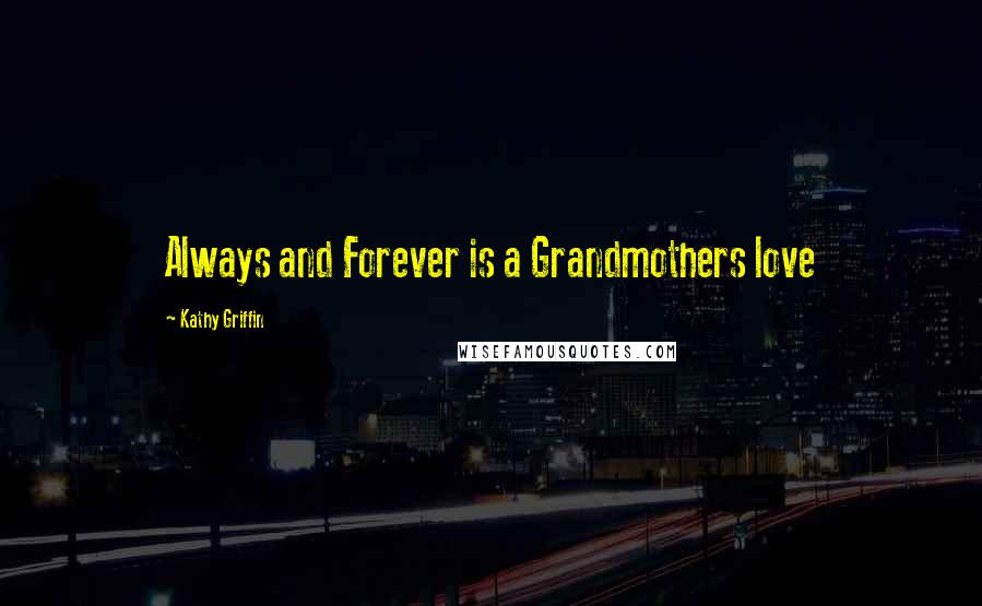 Kathy Griffin quotes: Always and Forever is a Grandmothers love