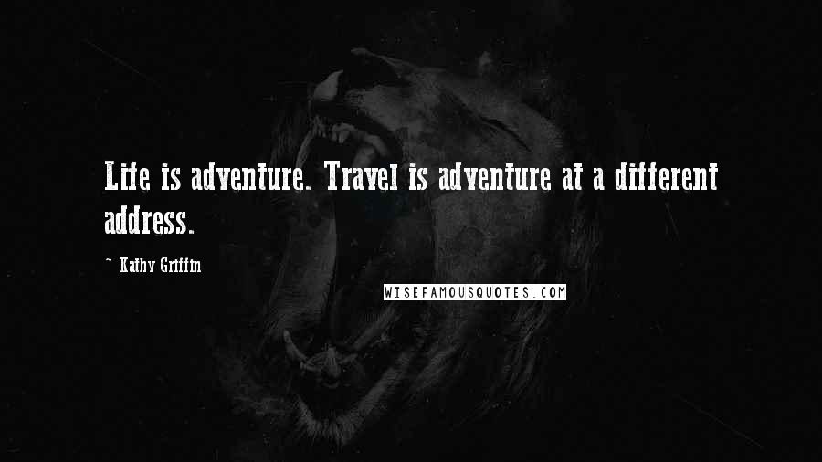 Kathy Griffin quotes: Life is adventure. Travel is adventure at a different address.