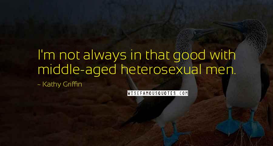 Kathy Griffin quotes: I'm not always in that good with middle-aged heterosexual men.
