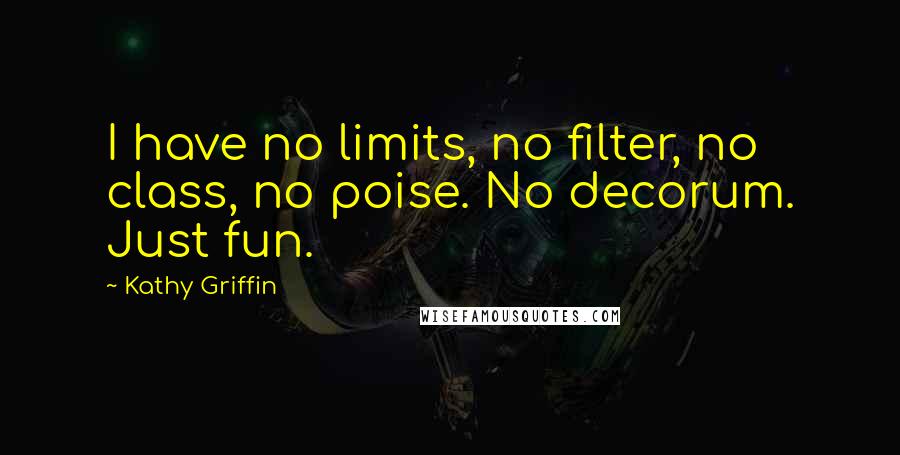 Kathy Griffin quotes: I have no limits, no filter, no class, no poise. No decorum. Just fun.