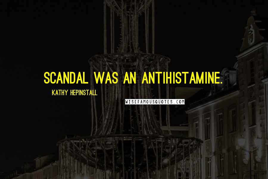 Kathy Hepinstall quotes: Scandal was an antihistamine.