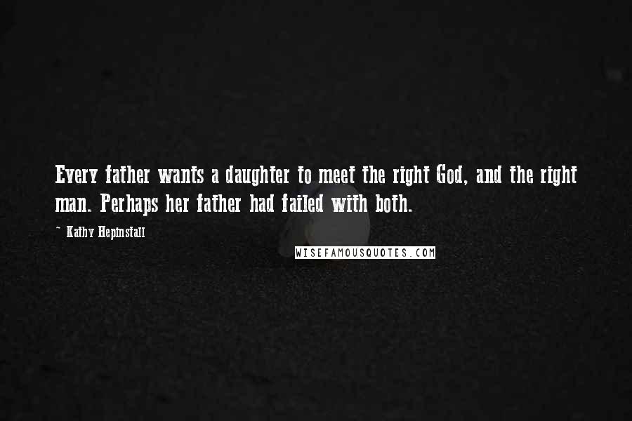 Kathy Hepinstall quotes: Every father wants a daughter to meet the right God, and the right man. Perhaps her father had failed with both.