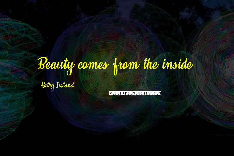 Kathy Ireland quotes: Beauty comes from the inside.