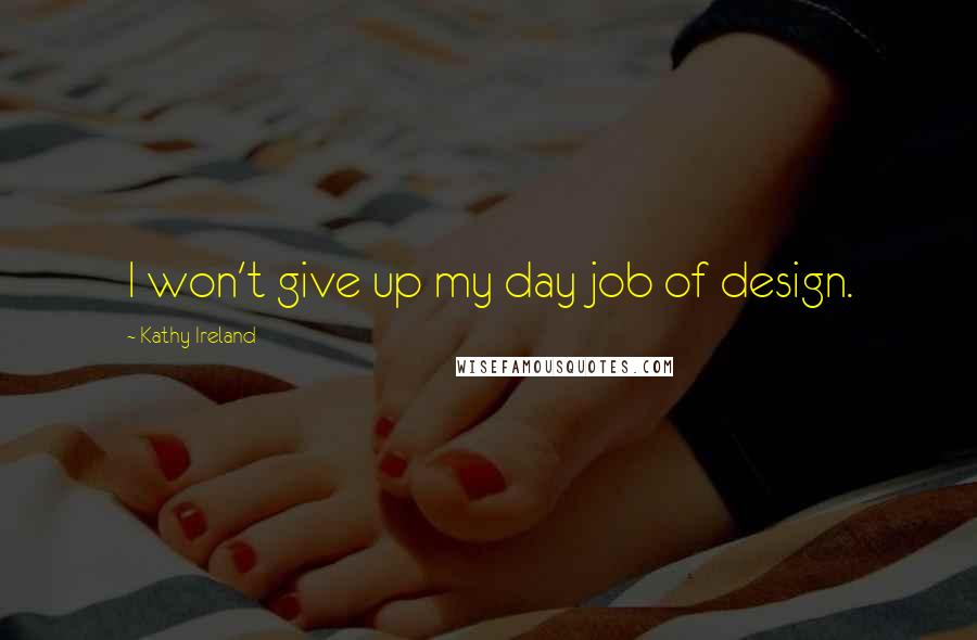 Kathy Ireland quotes: I won't give up my day job of design.