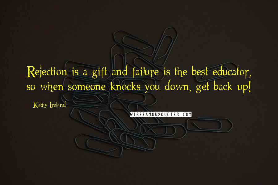 Kathy Ireland quotes: Rejection is a gift and failure is the best educator, so when someone knocks you down, get back up!