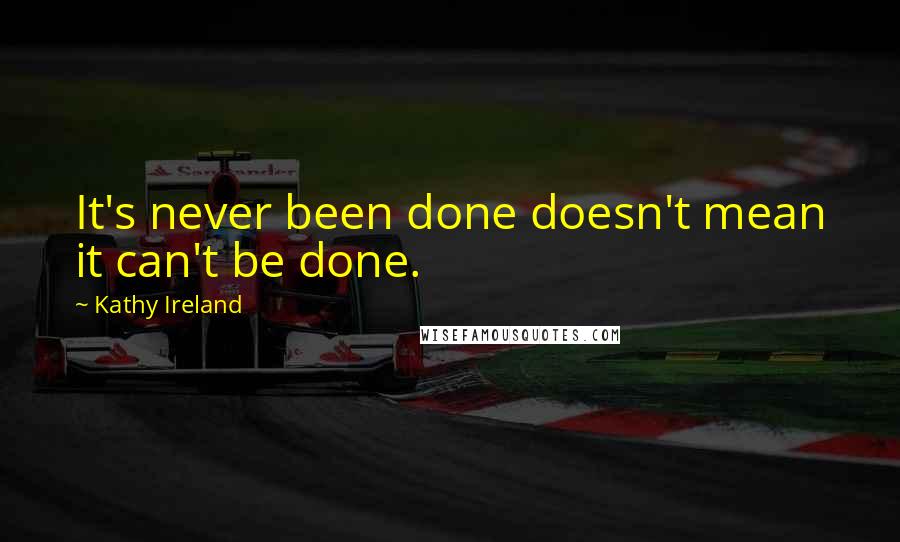 Kathy Ireland quotes: It's never been done doesn't mean it can't be done.