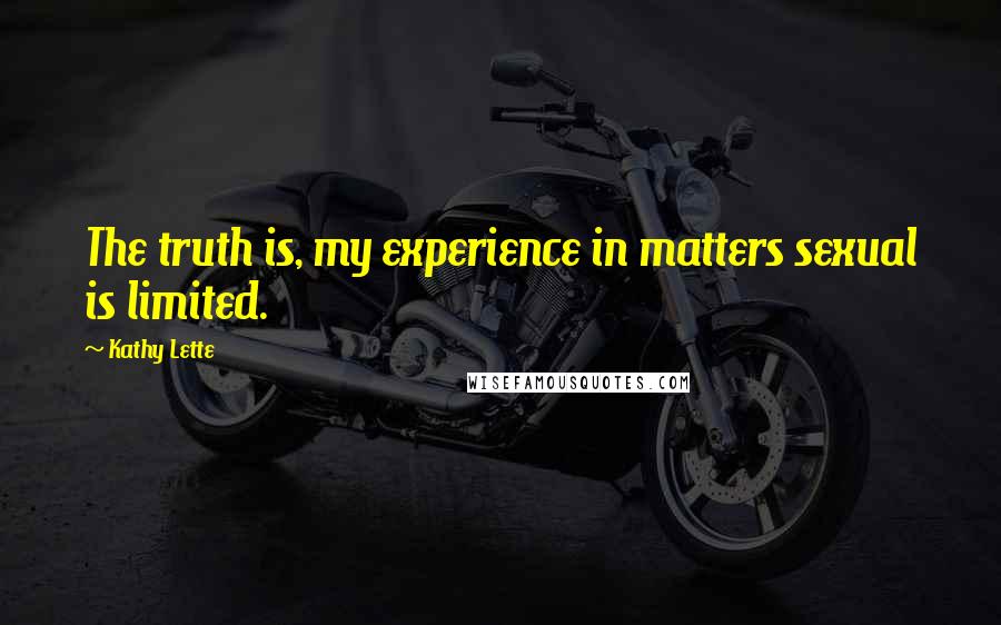 Kathy Lette quotes: The truth is, my experience in matters sexual is limited.