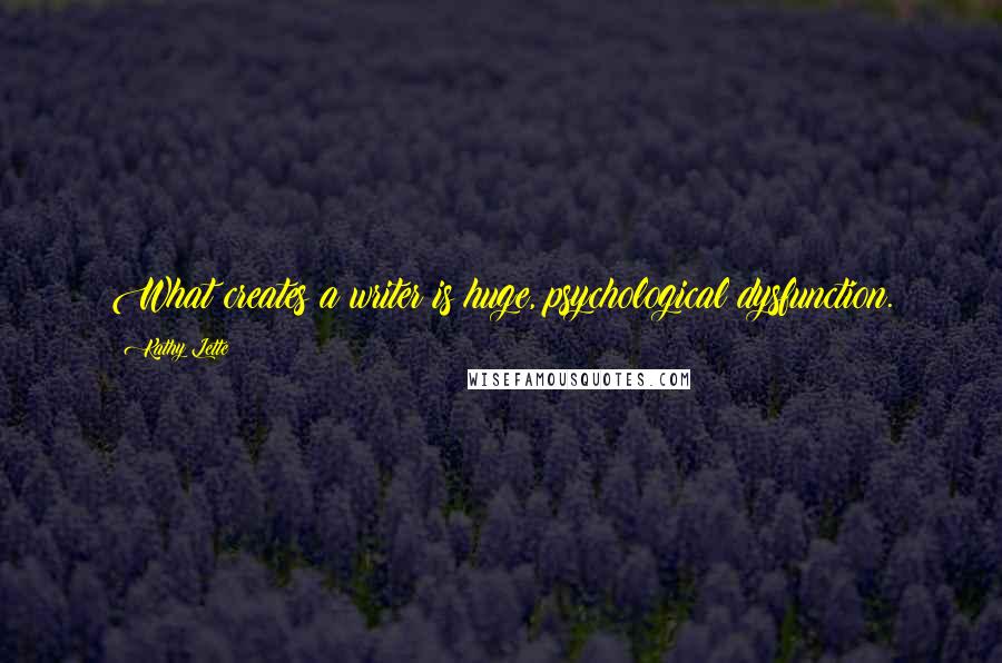 Kathy Lette quotes: What creates a writer is huge, psychological dysfunction.