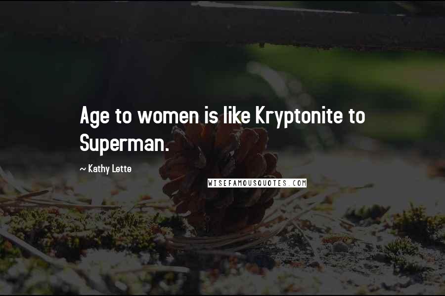 Kathy Lette quotes: Age to women is like Kryptonite to Superman.